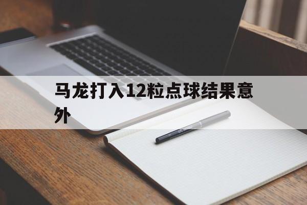 关于马龙打入12粒点球结果意外的信息 关于马龙打入12粒点球结果意外的信息